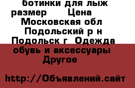 ботинки для лыж размер 34 › Цена ­ 700 - Московская обл., Подольский р-н, Подольск г. Одежда, обувь и аксессуары » Другое   